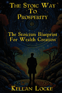 The Stoic Way To Prosperity: The Stoicism Blueprint For Wealth Creation