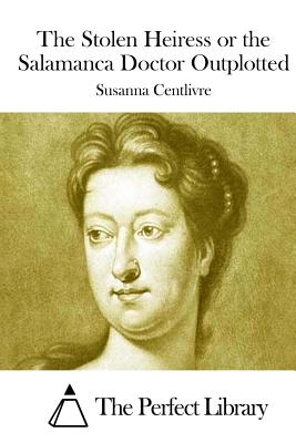 The Stolen Heiress or the Salamanca Doctor Outplotted - The Perfect Library (Editor), and Centlivre, Susanna