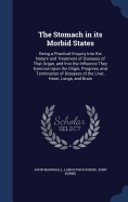 The Stomach in its Morbid States: Being a Practical Enquiry Into the Nature and Treatment of Diseases of That Organ, and Into the Influence They Exercise Upon the Origin, Progress, and Termination of Diseases of the Liver, Heart, Lungs, and Brain