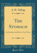 The Stomach: Its Disorders, and How to Cure Them (Classic Reprint)