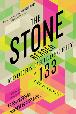 The Stone Reader: Modern Philosophy in 133 Arguments - Catapano, Peter (Editor), and Critchley, Simon (Editor)