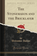 The Stonemason and the Bricklayer (Classic Reprint)