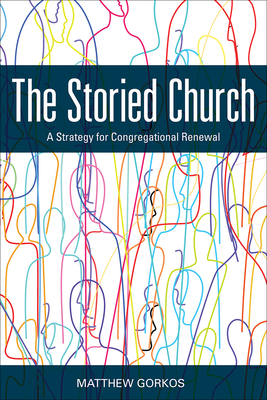 The Storied Church: A Strategy for Congregational Renewal - Gorkos, Matthew