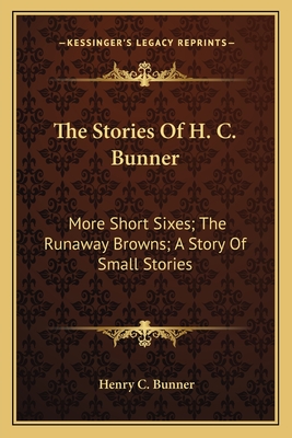 The Stories Of H. C. Bunner: More Short Sixes; The Runaway Browns; A Story Of Small Stories - Bunner, Henry C