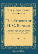 The Stories of H. C. Bunner: Short Sixes, Stories to Be Read While the Candle Burns, And, the Suburban Sage, Stray Notes and Comments on His Simple Life (Classic Reprint)