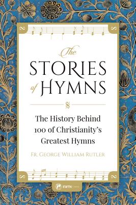 The Stories of Hymns: The History Behind 100 of Christianity's Greatest Hymns - Rutler, Fr George