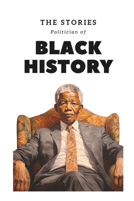 The Stories Politician of Black History: The Remarkable Stories of Black Political Figures and Their Quest to Shape a Nation's Destiny Towards Equality - Karie, Mie
