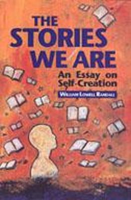 The Stories We Are: An Essay on Self-Creatio - Randall, William Lowell