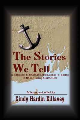 The Stories We Tell: a collection of original stories, songs + poems by Rhode Island Storytellers - Killavey, Cindy Hardin