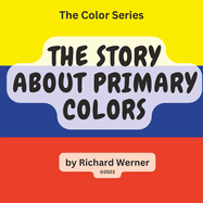 The Story About Primary Colors: The Story of Yellow, Blue and Red as Primary Colors