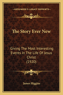 The Story Ever New: Giving the Most Interesting Events in the Life of Jesus Christ (1920)