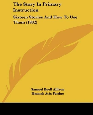 The Story In Primary Instruction: Sixteen Stories And How To Use Them (1902) - Allison, Samuel Buell, and Perdue, Hannah Avis