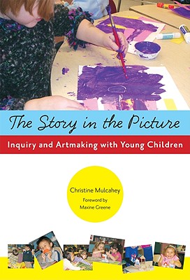 The Story in the Picture: Inquiry and Artmaking with Young Children - Mulcahey, Christine
