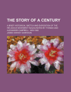 The Story of a Century: A Brief Historical Sketch and Exposition of the Religious Movement Inaugurated by Thomas and Alexander Campbell. 1809-1909