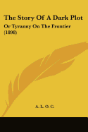 The Story Of A Dark Plot: Or Tyranny On The Frontier (1898)