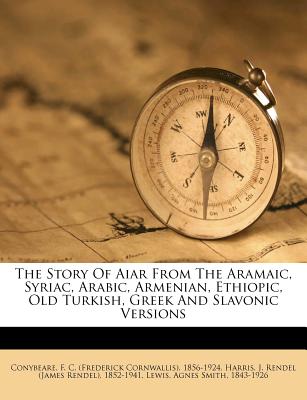 The Story of A?i?ar: From the Aramaic, Syriac, Arabic, Armenian, Ethiopic, Old Turkish, Greek, and Slavonic Versions (Large Text Classic Reprint) - Conybeare, F. C.
