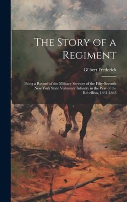 The Story of a Regiment: Being a Record of the Military Services of the Fifty-seventh New York State Volunteer Infantry in the war of the Rebellion, 1861-1865 - Frederick, Gilbert