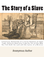 The Story of a Slave: A Realistic Revelation of a Social Relation of Slave Times Hitherto Unwritten from the Pen of One Who Has Felt Both the Lash and the Caress of a Mistress