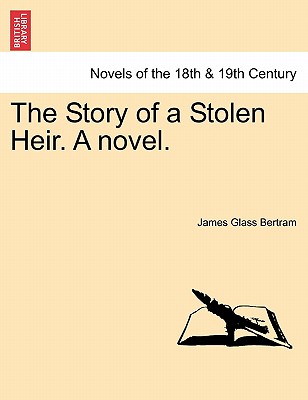 The Story of a Stolen Heir. a Novel. - Bertram, James Glass
