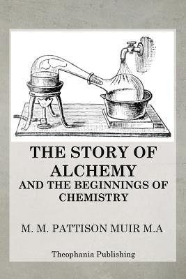 The Story of Alchemy and the Beginnings of Chemistry - Muir, M M Pattison