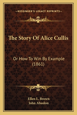 The Story of Alice Cullis: Or How to Win by Example (1861) - Brown, Ellen L, and Absolon, John (Illustrator)