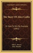 The Story Of Alice Cullis: Or How To Win By Example (1861)