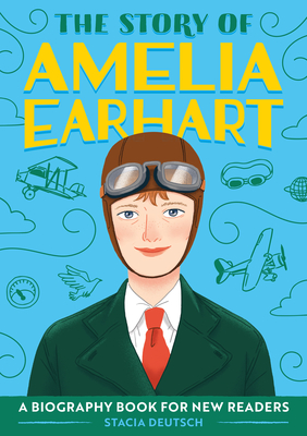 The Story of Amelia Earhart: An Inspiring Biography for Young Readers - Deutsch, Stacia