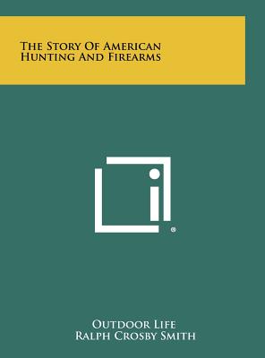 The Story of American Hunting and Firearms - Outdoor Life (Editor), and Smith, Ralph Crosby (Illustrator)