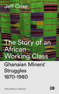 The Story of an African Working Class: Ghanaian Miners' Struggles 1870-1980
