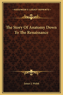 The Story of Anatomy Down to the Renaissance