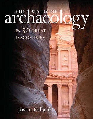 The Story of Archaeology: 50 Discoveries That Shaped Our View of the Ancient World - Pollard, Justin