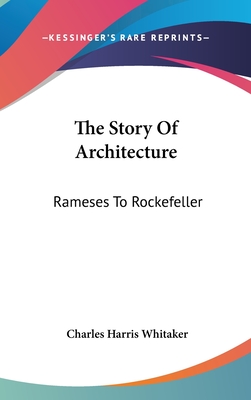 The Story Of Architecture: Rameses To Rockefeller - Whitaker, Charles Harris