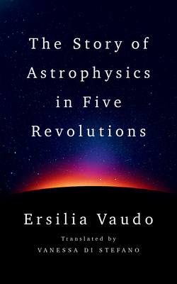 The Story of Astrophysics in Five Revolutions - Vaudo, Ersilia, and Di Stefano, Vanessa (Translated by)