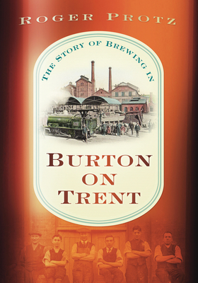 The Story of Brewing in Burton on Trent - Protz, Roger