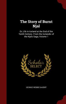 The Story of Burnt Njal: Or, Life in Iceland at the End of the Tenth Century. From the Icelandic of the Njals Saga, Volume 1 - Dasent, George Webbe, Sir