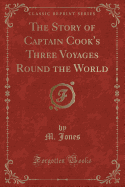 The Story of Captain Cook's Three Voyages Round the World (Classic Reprint)