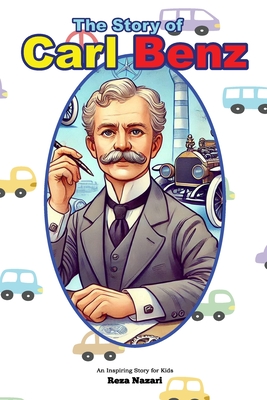 The Story of Carl Benz: An Inspiring Story for Kids - Nazari, Reza
