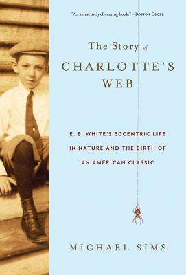 The Story of Charlotte's Web: E. B. White's Eccentric Life in Nature and the Birth of an American Classic - Sims, Michael