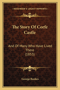 The Story of Corfe Castle: And of Many Who Have Lived There (1853)