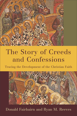 The Story of Creeds and Confessions: Tracing the Development of the Christian Faith - Fairbairn, Donald, and Reeves, Ryan M