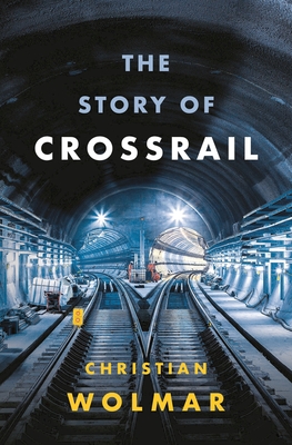 The Story of Crossrail - Wolmar, Christian