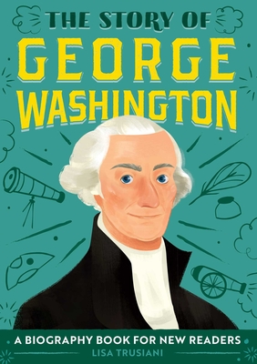 The Story of George Washington: An Inspiring Biography for Young Readers - Trusiani, Lisa