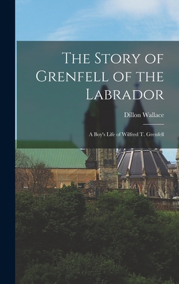 The Story of Grenfell of the Labrador: A Boy's Life of Wilfred T. Grenfell - Wallace, Dillon