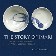 The Story of Imari: The Symbols and Mysteries of Antique Japanese Porcelain - Shimura, Goro