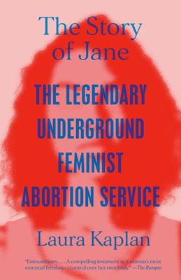 The Story of Jane: The Legendary Underground Feminist Abortion Service - Kaplan, Laura