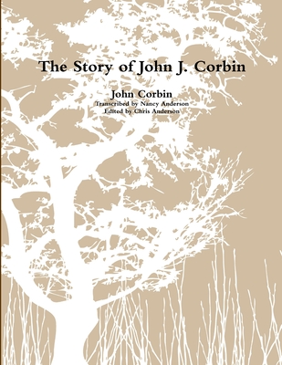 The Story of John J. Corbin - Corbin, John, and Anderson, Chris, and Anderson, Nancy