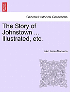 The Story of Johnstown ... Illustrated, Etc. - Maclaurin, John James