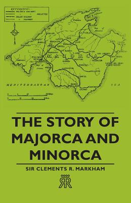 The Story of Majorca and Minorca - Markham, Clements Robert, Sir