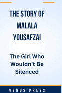 The Story of Malala Yousafzai: The Girl Who Wouldn't Be Silenced