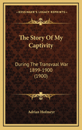 The Story of My Captivity: During the Transvaal War 1899-1900 (1900)